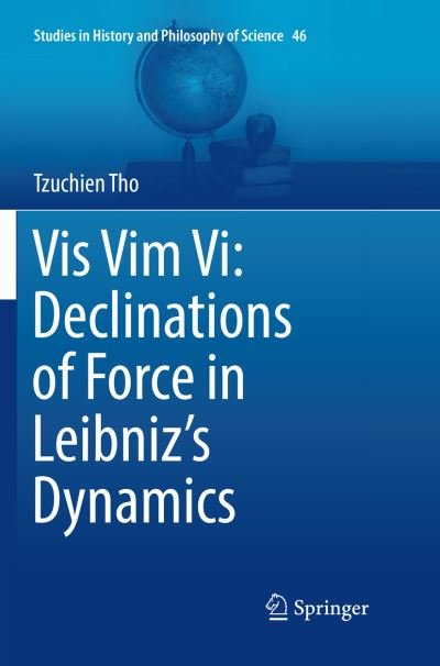 Cover for Tzuchien Tho · Vis Vim Vi: Declinations of Force in Leibniz's Dynamics - Studies in History and Philosophy of Science (Paperback Book) [Softcover reprint of the original 1st ed. 2017 edition] (2018)