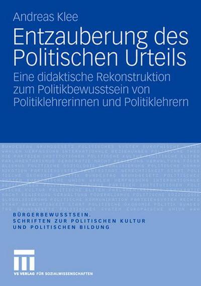 Entzauberung Des Politischen Urteils: Eine Didaktische Rekonstruktion Zum Politikbewusstsein Von Politiklehrerinnen Und Politiklehrern - Burgerbewusstsein - Andreas Klee - Books - Vs Verlag Fur Sozialwissenschaften - 9783531159386 - April 24, 2008