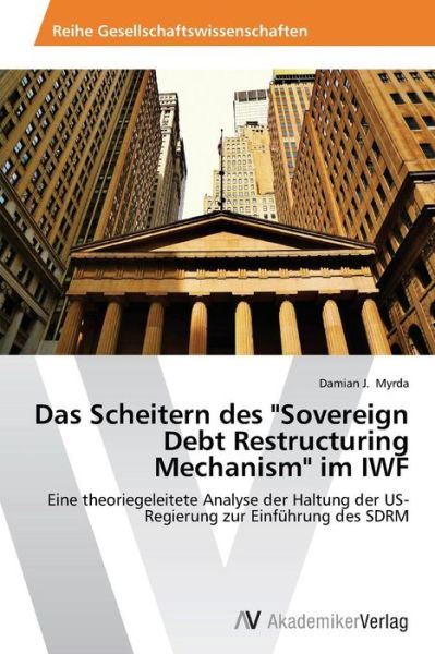 Cover for Damian J. Myrda · Das Scheitern Des &quot;Sovereign Debt Restructuring Mechanism&quot; Im Iwf: Eine Theoriegeleitete Analyse Der Haltung Der Us-regierung Zur Einführung Des Sdrm (Taschenbuch) [German edition] (2014)