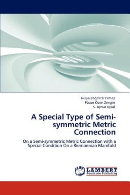A Special Type of  Semi-symmetric Metric Connection: on a Semi-symmetric Metric Connection with a Special Condition on  a Riemannian Manifold - S. Aynur Uysal - Books - LAP LAMBERT Academic Publishing - 9783659000386 - April 30, 2012