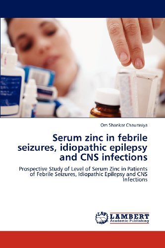 Cover for Om Shankar Chaurasiya · Serum Zinc in Febrile Seizures, Idiopathic Epilepsy and Cns Infections: Prospective Study of Level of Serum Zinc in Patients of Febrile Seizures, Idiopathic Epilepsy and Cns Infections (Taschenbuch) (2012)