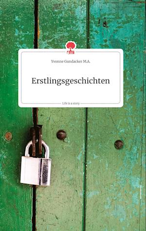 Cover for Yvonne Gundacker M. A. · Erstlingsgeschichten. Life is a Story - story.one (Hardcover Book) (2021)