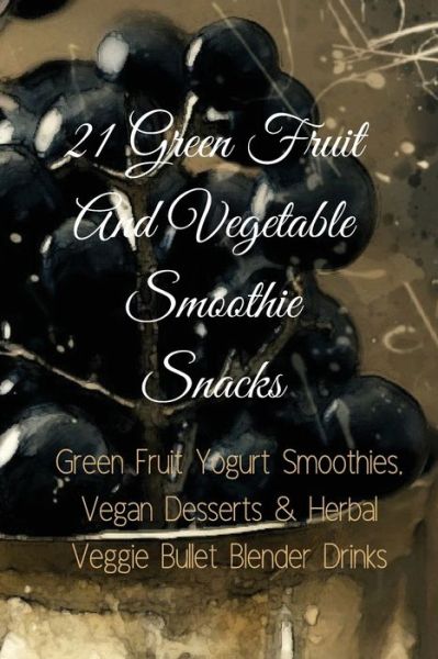 21 Green Fruit And Vegetable Smoothie Snacks - Juliana Baltimoore - Kirjat - Infinityou - 9783743994386 - maanantai 30. heinäkuuta 2018