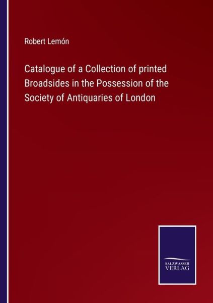 Cover for Robert Lemon · Catalogue of a Collection of printed Broadsides in the Possession of the Society of Antiquaries of London (Paperback Book) (2022)