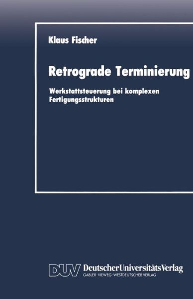 Cover for Fischer, Klaus (Institute Plant and Wood Industry, TU Dresden, Tharandt) · Retrograde Terminierung: Werkstattsteuerung Bei Komplexen Fertigungsstrukturen - Duv Wirtschaftswissenschaft (Paperback Book) [1990 edition] (1990)