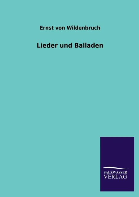 Lieder Und Balladen - Ernst Von Wildenbruch - Books - Salzwasser-Verlag GmbH - 9783846037386 - June 11, 2013