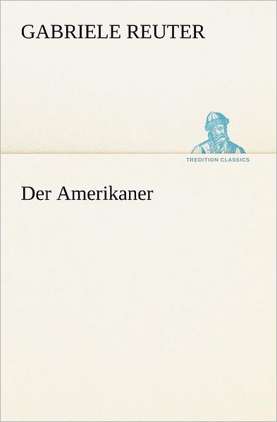 Cover for Gabriele Reuter · Der Amerikaner (Tredition Classics) (German Edition) (Paperback Book) [German edition] (2012)