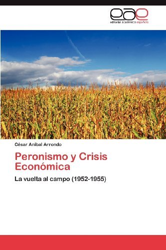 Peronismo Y Crisis Económica: La Vuelta Al Campo (1952-1955) (Spanish Edition) - César Aníbal Arrondo - Books - Editorial Académica Española - 9783848455386 - April 19, 2012