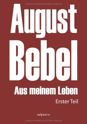August Bebel: Aus Meinem Leben. Autobiographie in Drei Teilen. Erster Teil - August Bebel - Books - Severus - 9783863474386 - April 15, 2013
