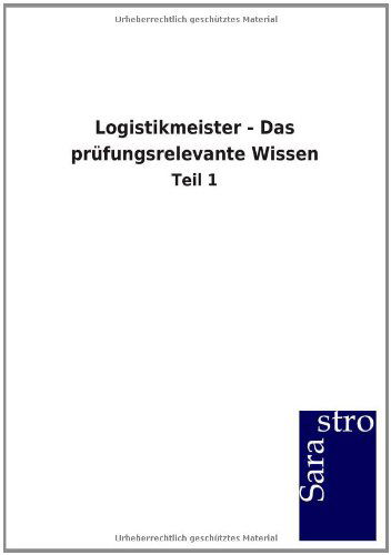 Logistikmeister - Das prufungsrelevante Wissen - Sarastro Gmbh - Books - Sarastro Gmbh - 9783864716386 - December 10, 2012