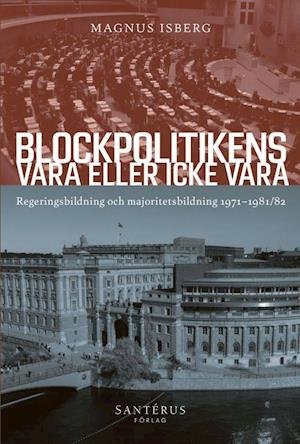 Cover for Magnus Isberg · Blockpolitikens vara eller inte vara : regeringsbildning och majoritetsbildning 1971-1981/82 (Gebundesens Buch) (2019)