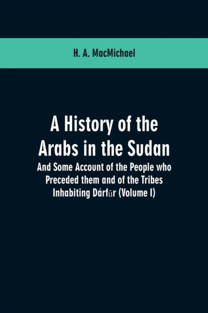 A History of the Arabs in the Sudan: And Some Account of the People who Preceded them and of the Tribes Inhabiting Darfū r: (Volume I) - H A Macmichael - Livros - Alpha Edition - 9789353601386 - 23 de fevereiro de 2019