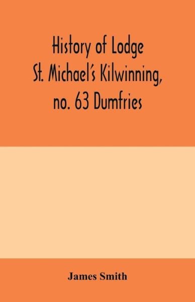Cover for James Smith · History of Lodge St. Michael's Kilwinning, no. 63 Dumfries (Paperback Book) (2020)