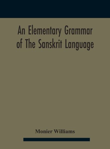 Cover for Monier Williams · An elementary grammar of the Sanskrit language, partly in the roman character Arranged According To a New Theory, In Reference Especially To the Classical Languages With Short Extract in Easy Prose To Which Is Added a Selection From The Institutes of Manu (Hardcover Book) (2020)