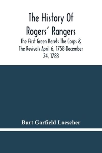Cover for Burt Garfield Loescher · The History Of Rogers' Rangers; The First Green Berets The Corps &amp; The Revivals April 6, 1758-December 24, 1783 (Taschenbuch) (2021)