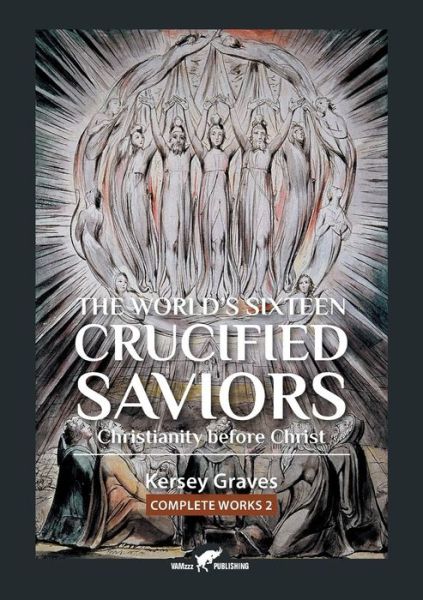 The World's Sixteen Crucified Saviors or Christianity before Christ - Kersey Graves - Books - VAMzzz Publishing - 9789492355386 - April 1, 2019