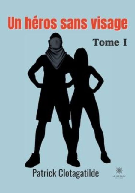 Un heros sans visage: Tome I - Clotagatilde Patrick - Books - Le Lys Bleu - 9791037751386 - January 31, 2022