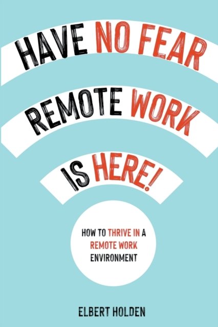 Cover for Elbert Holden · Have No Fear, Remote Work Is Here!: How To Thrive In A Remote Work Environment (Paperback Book) (2022)