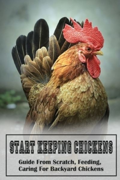 Start Keeping Chickens - Richard Copping - Böcker - Independently Published - 9798453554386 - 10 augusti 2021