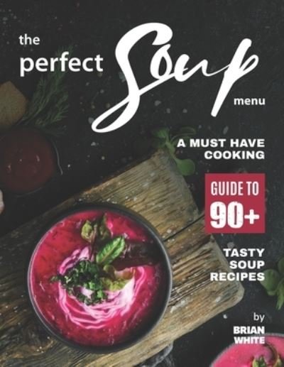 Cover for Brian White · The Perfect Soup Menu: A Must Have Cooking Guide To 90+ Tasty Soup Recipes (Paperback Book) (2021)