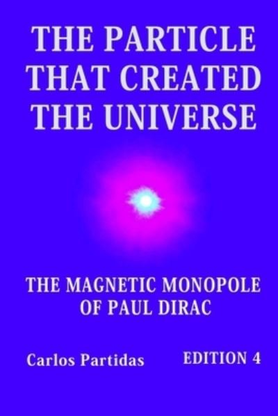 Cover for Carlos L Partidas · The Particle That Created the Universe: The Magnetic Monopole of Paul Dirac (Paperback Book) (2021)