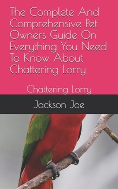 The Complete And Comprehensive Pet Owners Guide On Everything You Need To Know About Chattering Lorry - Joe Jackson - Livres - Independently Published - 9798671284386 - 1 août 2020