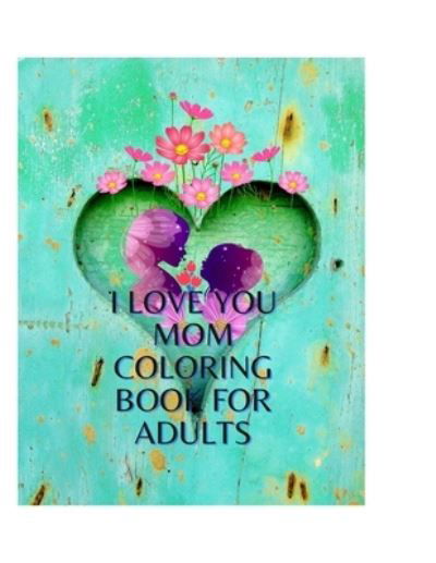 Cover for Munns Publising · I Love You Mom Coloring Book for Adults (Paperback Book) (2021)