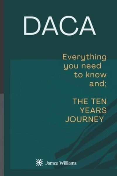 Cover for James Williams · Daca: Everything you need to know and; The 10 years journey (Paperback Book) (2022)