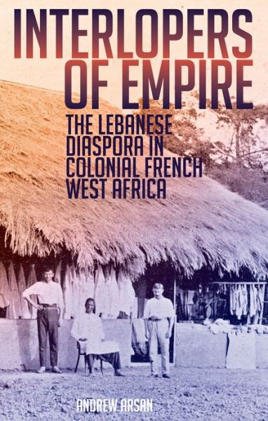 Cover for Andrew Arsan · Interlopers of Empire: the Lebanese Diaspora in Colonial French West Africa (Hardcover Book) (2014)