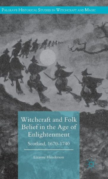 Cover for Lizanne Henderson · Witchcraft and Folk Belief in the Age of Enlightenment: Scotland, 1670-1740 - Palgrave Historical Studies in Witchcraft and Magic (Hardcover Book) [1st ed. 2016 edition] (2016)