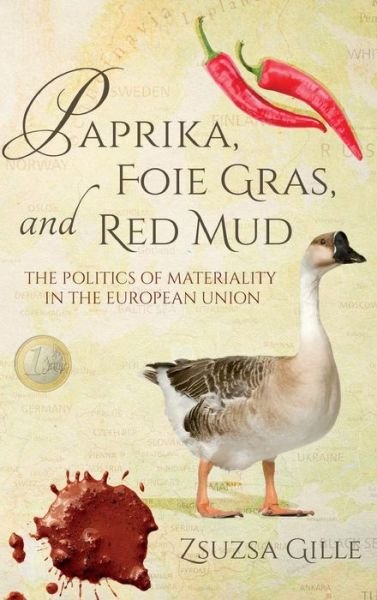 Cover for Zsuzsa Gille · Paprika, Foie Gras, and Red Mud: The Politics of Materiality in the European Union - Framing the Global (Inbunden Bok) (2016)