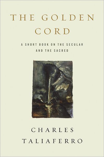 The Golden Cord: A Short Book on the Secular and the Sacred - Charles Taliaferro - Books - University of Notre Dame Press - 9780268042387 - December 15, 2012