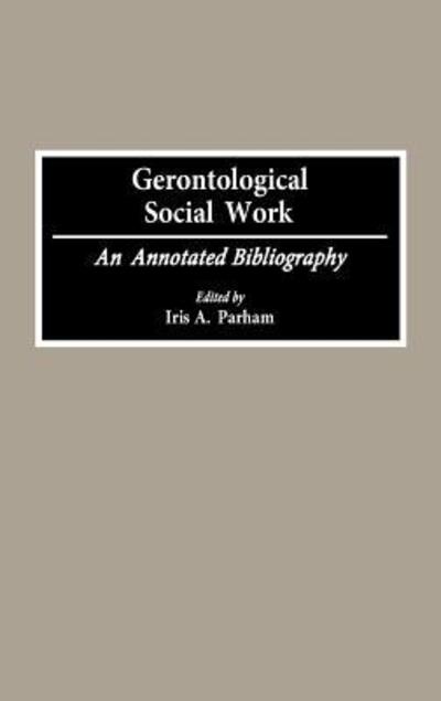 Cover for Iris Parham · Gerontological Social Work: An Annotated Bibliography - Bibliographies and Indexes in Gerontology (Hardcover Book) [Annotated edition] (1993)