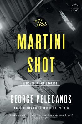 Cover for George Pelecanos · Martini Shot A Novella and Stories (Book) (2016)