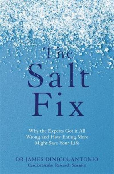 The Salt Fix: Why the Experts Got it All Wrong and How Eating More Might Save Your Life - Dr James DiNicolantonio - Kirjat - Little, Brown Book Group - 9780349417387 - tiistai 6. kesäkuuta 2017