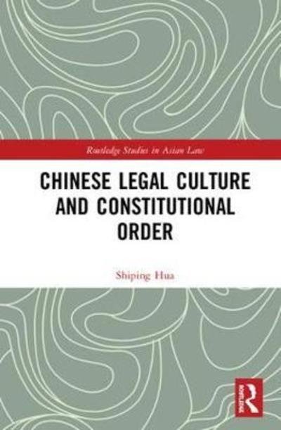 Cover for Hua, Shiping (University of Louisville, USA) · Chinese Legal Culture and Constitutional Order - Routledge Studies in Asian Law (Hardcover bog) (2019)