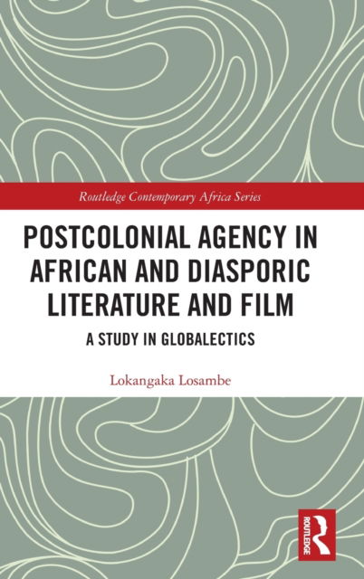 Cover for Lokangaka Losambe · Postcolonial Agency in African and Diasporic Literature and Film: A Study in Globalectics - Routledge Contemporary Africa (Hardcover Book) (2022)