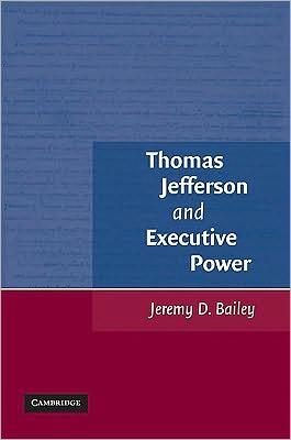 Cover for Bailey, Jeremy D. (University of Houston) · Thomas Jefferson and Executive Power (Paperback Book) (2010)