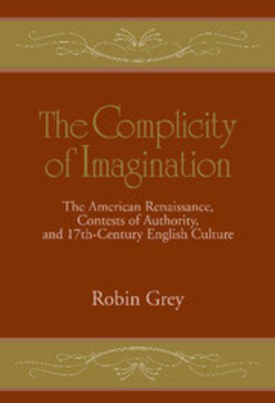Cover for Grey, Robin (University of Illinois, Chicago) · The Complicity of Imagination: The American Renaissance, Contests of Authority, and Seventeenth-Century English Culture - Cambridge Studies in American Literature and Culture (Innbunden bok) (1997)