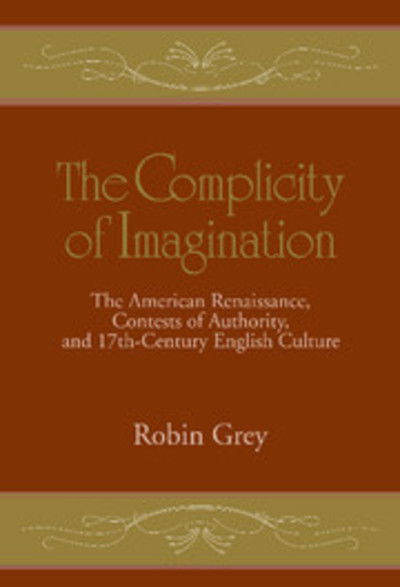 Cover for Grey, Robin (University of Illinois, Chicago) · The Complicity of Imagination: The American Renaissance, Contests of Authority, and Seventeenth-Century English Culture - Cambridge Studies in American Literature and Culture (Inbunden Bok) (1997)