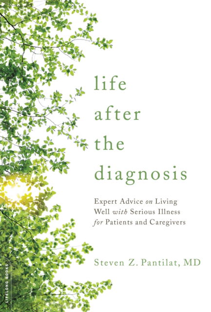 Life after the Diagnosis: Expert Advice on Living Well with Serious Illness for Patients and Caregivers - Pantilat, Steven Z., MD - Books - Hachette Books - 9780738219387 - May 4, 2017