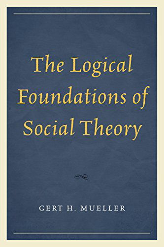 The Logical Foundations of Social Theory - Gert H. Mueller - Boeken - University Press of America - 9780761864387 - 20 augustus 2014