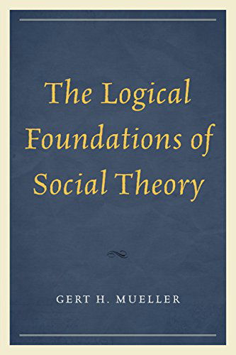 The Logical Foundations of Social Theory - Gert H. Mueller - Livres - University Press of America - 9780761864387 - 20 août 2014