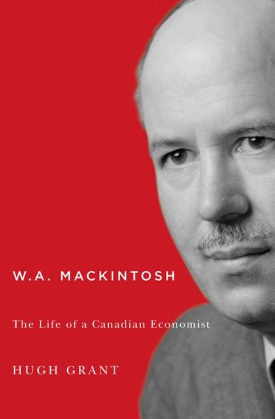 Cover for Hugh Grant · W.A. Mackintosh: The Life of a Canadian Economist - Carleton Library Series (Inbunden Bok) (2015)