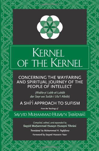 Kernel of the Kernel: Concerning the Wayfaring and Spiritual Journey of the People of Intellect (Risala-yi Lubb al-Lubab dar Sayr wa Suluk-i Ulu'l Albab) A Shi?i Approach to Sufism - SUNY series in Islam - Sayyid Muhammad Husayn Tabataba'i - Books - State University of New York Press - 9780791452387 - May 8, 2003