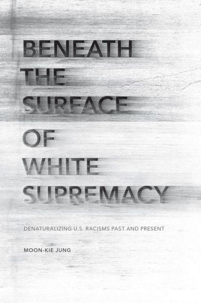 Cover for Moon-Kie Jung · Beneath the Surface of White Supremacy: Denaturalizing U.S. Racisms Past and Present - Stanford Studies in Comparative Race and Ethnicity (Hardcover Book) (2015)