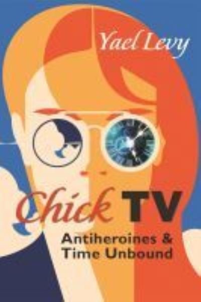 Cover for Yael Levy · Chick TV: Antiheroines and Time Unbound - Television and Popular Culture (Innbunden bok) (2022)