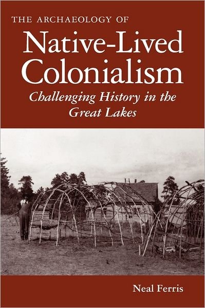 Cover for Neal Ferris · The Archaeology of Native-Lived Colonialism: Challenging History in the Great Lakes (Paperback Book) (2011)