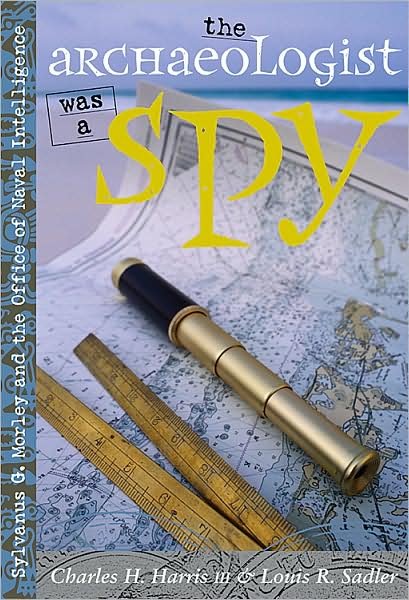 Cover for Charles H. Harris · The Archaeologist Was a Spy: Sylvanus G. Morley and the Office of Naval Intelligence (Paperback Book) (2009)