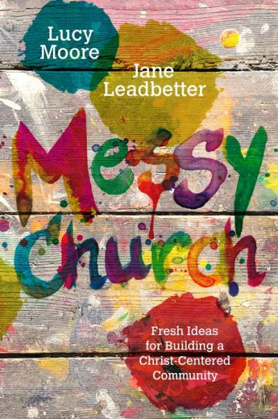 Messy Church Fresh Ideas for Building a Christ-Centered Community - Lucy Moore - Books - IVP Books - 9780830841387 - August 11, 2017